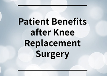 Patient Benefits After Knee Replacement Surgery